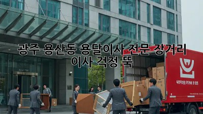 광주 용산동 용달이사 전문: 장거리 이사, 걱정 뚝!
