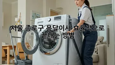 서울 종로구 용달이사 효율적으로 끝내는 방법