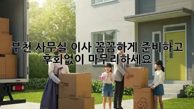 부천 사무실 이사, 꼼꼼하게 준비하고 후회없이 마무리하세요!