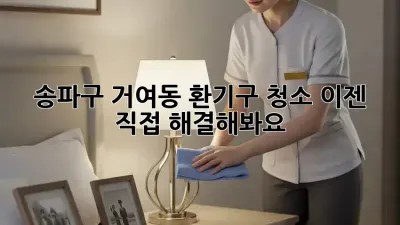 송파구 거여동 환기구 청소, 이젠 직접 해결해봐요!