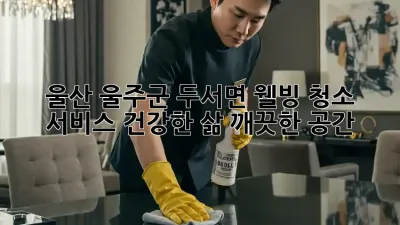 울산 울주군 두서면 웰빙 청소 서비스: 건강한 삶, 깨끗한 공간!